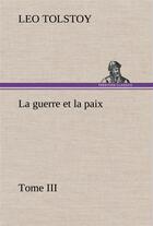 Couverture du livre « La guerre et la paix, tome iii - la guerre et la paix tome iii » de Tolstoy Graf Leo aux éditions Tredition