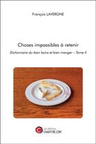 Couverture du livre « Choses impossibles à retenir : dictionnaire du bien boire et bien manger (t.2) » de Francois Lavergne aux éditions Chapitre.com