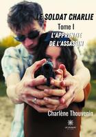 Couverture du livre « Le soldat Charlie Tome 1 : l'apprentie de l'assassin » de Charlene Thouvenin aux éditions Le Lys Bleu