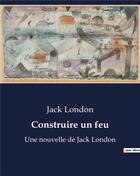 Couverture du livre « Construire un feu : Une nouvelle de Jack London » de Jack London aux éditions Culturea