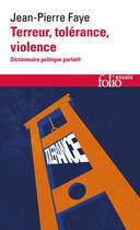 Couverture du livre « Terreur, tolérance, violence : Dictionnaire politique portatif » de Jean-Pierre Faye aux éditions Folio