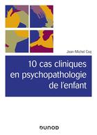 Couverture du livre « 10 cas cliniques en psychopathologie de l'enfant » de Jean-Michel Coq aux éditions Dunod