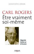 Couverture du livre « Carl Rogers ; être vraiment soi-même ; l'approche centrée sur la personne » de Genevieve Odier aux éditions Eyrolles