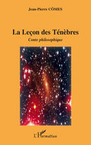 Couverture du livre « La leçon des ténèbres ; conte philosophique » de Jean-Pierre Cômes aux éditions L'harmattan