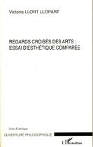 Couverture du livre « Regards croisés des arts : essai d'esthétique comparée » de Victoria Llort Llopart aux éditions L'harmattan