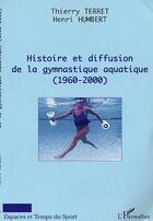 Couverture du livre « Histoire et diffusion de la gymnastique aquatique (1960-2000) » de Terret/Humbert aux éditions Editions L'harmattan