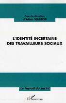 Couverture du livre « L'identité incertaine des travailleurs sociaux » de Alain Vilbrod et Jean-Luc De Saint-Just aux éditions Editions L'harmattan