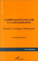 Couverture du livre « L'ambivalence de l'or a la Renaissance ; Ronsard, d'Aubigné, Shakespeare » de Veronique Marcou aux éditions Editions L'harmattan