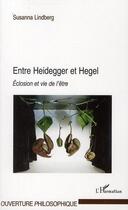 Couverture du livre « Entre Heidegger et Hegel ; éclosion et vie de l'être » de Susanna Lindberg aux éditions Editions L'harmattan