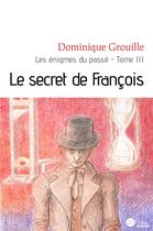 Couverture du livre « Les énigmes du passé t.3 ; le secret de François » de Dominique Grouille aux éditions Le Manuscrit