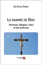 Couverture du livre « Le damnée de Dieu ; femmes, religion, Dieu et les hommes » de Esse Achille Daouda aux éditions Editions Du Net