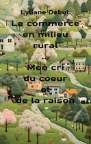 Couverture du livre « Le commerce en milieu rural... Mon cri du coeur et de la raison » de Lyliane Debut aux éditions Books On Demand