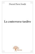 Couverture du livre « La controverse tardive » de Sondji Durant Pierre aux éditions Edilivre