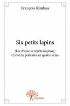 Couverture du livre « Six petits lapins ; (un drame se répète toujours) » de Francois Rimbau aux éditions Edilivre