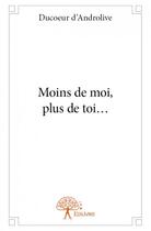 Couverture du livre « Moins de moi, plus de toi... » de Ducoeur D'Androlive aux éditions Edilivre