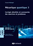 Couverture du livre « Mécaniques quantiques Tome 3 ; corrigés détaillés et commentés des exercices et problèmes » de Claude Aslangul aux éditions De Boeck Superieur