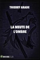 Couverture du livre « La meute de l'ombre » de Thierry Arade aux éditions Bookelis