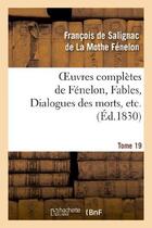 Couverture du livre « Oeuvres complètes de Fénelon, Tome 19 Fables, Dialogues des morts, etc. » de Fenelon Francois aux éditions Hachette Bnf