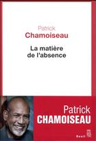 Couverture du livre « La matière de l'absence » de Patrick Chamoiseau aux éditions Seuil