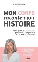 Couverture du livre « Mon corps raconte mon histoire : Une approche corps-esprit pour mieux comprendre les maladies féminines » de Anne Gabard Allard aux éditions Solar