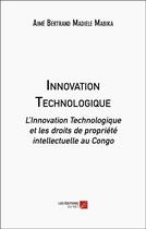 Couverture du livre « Innovation technologique : L'innovation technologique et les droits de propriété intellectuelle au Congo » de Aime Bertrand Madiele Mabika aux éditions Editions Du Net