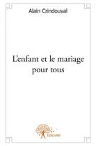 Couverture du livre « L'enfant et le mariage pour tous » de Alain Crindouval aux éditions Edilivre