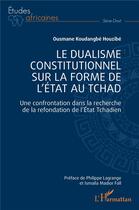 Couverture du livre « Le dualisme constitutionnel sur la forme de l'Etat au Tchad : Une confrontation dans la recherche de la refondation de l'Etat Tchadien » de Ousmane Koudangbe Houzibe aux éditions L'harmattan