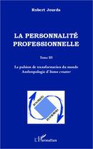 Couverture du livre « La personnalité professionnelle Tome 3 ; la pulsion de transformation du monde ; anthropologie d'homo creato » de Robert Jourda aux éditions L'harmattan