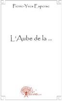 Couverture du livre « L'aube de la... » de Pierre-Yves Esperse aux éditions Edilivre