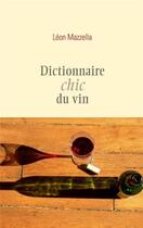 Couverture du livre « Dictionnaire chic du vin » de Leon Mazzella aux éditions Ecriture