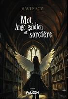 Couverture du livre « Moi, Ange gardien et sorcière » de Savi Kacz aux éditions Falcon Editions