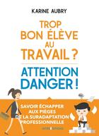 Couverture du livre « Trop bon élève au travail ? attention danger ! échapper aux pièges de la suradaptation professionnelle » de Karine Aubry aux éditions Intereditions