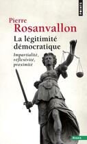 Couverture du livre « La légitimité démocratique ; impartialité, réflexivité, proximité » de Pierre Rosanvallon aux éditions Points