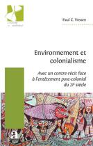 Couverture du livre « Environnement et colonialisme : Avec un contre-récit face à l'entêtement post-colonial du 21e siècle » de Paul Vossen aux éditions Academia