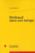 Couverture du livre « Rimbaud dans son temps » de Yves Reboul aux éditions Classiques Garnier
