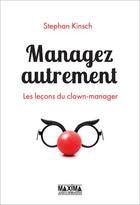 Couverture du livre « Managez autrement ; les leçons du clown-manager » de Kinsch Stephan aux éditions Maxima