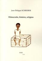 Couverture du livre « Démocratie, histoire, religion » de Jean-Philippe Schreiber aux éditions Eme Editions