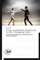 Couverture du livre « Penser visuellement l'absence de la ville ; Chongqing t.I » de Ke Huang aux éditions Presses Academiques Francophones