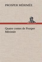 Couverture du livre « Quatre contes de prosper merimee » de Prosper Merimee aux éditions Tredition