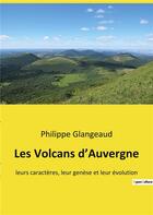 Couverture du livre « Les Volcans d'Auvergne : leurs caractères, leur genèse et leur évolution » de Philippe Glangeaud aux éditions Shs Editions