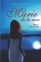 Couverture du livre « Marie de la mer Tome 3 : Sous la lune » de Annie Lavigne aux éditions Annie Lavigne