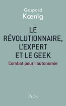 Couverture du livre « Le révolutionnaire, l'expert et le geek » de Gaspard Koenig aux éditions Plon