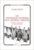 Couverture du livre « Le Shanghai ouvrier des années trente ; coolies, gangsters et syndicalistes » de Alain Roux aux éditions Editions L'harmattan