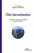 Couverture du livre « L'Etat interventionniste ; le rôle de la puissance publique dans l'économie » de Fabien Bottini aux éditions Editions L'harmattan