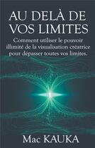 Couverture du livre « Au delà de vos limites ; comment utiliser le pouvoir illimité de la visualisation créatrice pour dépasser toutes vos limites » de Mac Kauka aux éditions Books On Demand