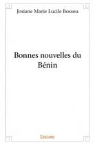 Couverture du livre « Bonnes nouvelles du Bénin » de Josiane Marie Lucile Bossou aux éditions Edilivre