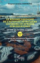 Couverture du livre « Le régime juridique de l'activité pétrolière offshore en Afrique subsaharienne : Le cas de la Côte d'Ivoire Tome II Une activité aux conséquences dommageables prises en compte par le droit » de Gogoue Achille Danhoue aux éditions L'harmattan