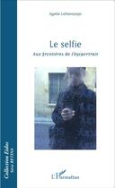 Couverture du livre « Le selfie ; aux frontières de l'égoportrait » de Agathe Lichtenszteinj aux éditions L'harmattan