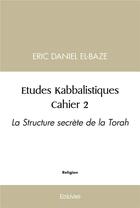 Couverture du livre « Etudes kabbalistiques : cahier 2 - la structure secrete de la torah » de Eric Daniel El-Blaze aux éditions Edilivre