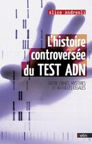 Couverture du livre « L'histoire controversée du test ADN ; entre crimes, mystères et batailles légales » de Alice Andreoli aux éditions Belin